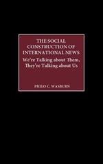 The Social Construction of International News: We're Talking about Them, They're Talking about Us
