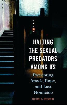 Halting the Sexual Predators among Us: Preventing Attack, Rape, and Lust Homicide - Duane L. Dobbert Ph.D. - cover