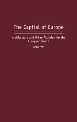 The Capital of Europe: Architecture and Urban Planning for the European Union - Carola Hein - cover