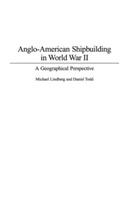 Anglo-American Shipbuilding in World War II: A Geographical Perspective - Michael Lindberg,Daniel Todd - cover