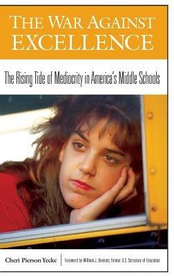 The War Against Excellence: The Rising Tide of Mediocrity in America's Middle Schools - Cheri P. Yecke - cover