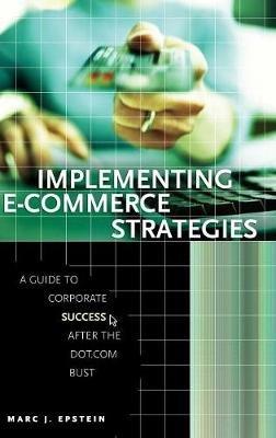 Implementing E-Commerce Strategies: A Guide to Corporate Success after the Dot.Com Bust - Marc J. Epstein - cover