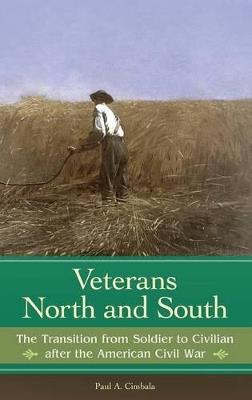 Veterans North and South: The Transition from Soldier to Civilian after the American Civil War - Paul A. Cimbala - cover