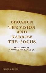 Broaden the Vision and Narrow the Focus: Managing in a World of Paradox