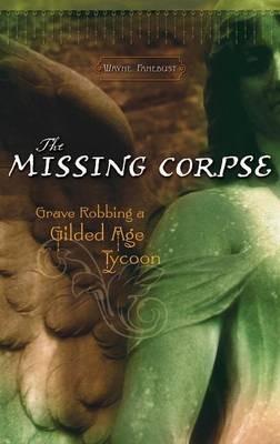 The Missing Corpse: Grave Robbing a Gilded Age Tycoon - Wayne Fanebust - cover