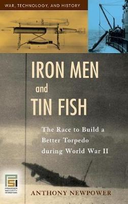 Iron Men and Tin Fish: The Race to Build a Better Torpedo during World War II - Anthony Newpower - cover