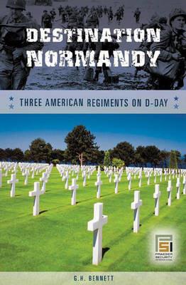 Destination Normandy: Three American Regiments on D-Day - G. H. Bennett - cover
