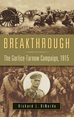 Breakthrough: The Gorlice-Tarnow Campaign, 1915 - Richard L. DiNardo - cover
