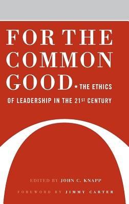 For the Common Good: The Ethics of Leadership in the 21st Century - John C. Knapp - cover