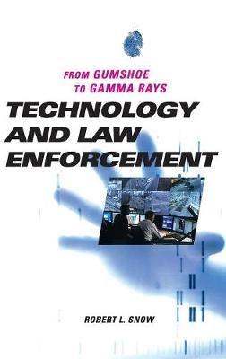 Technology and Law Enforcement: From Gumshoe to Gamma Rays - Robert L. Snow - cover