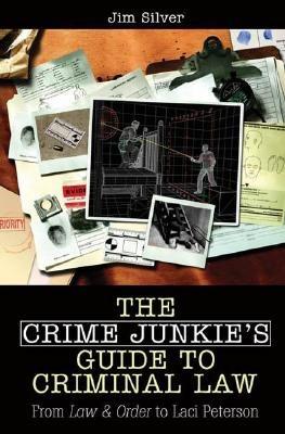 The Crime Junkie's Guide to Criminal Law: From Law & Order to Laci Peterson - Jim Silver - cover