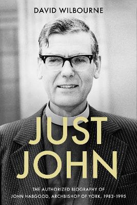 Just John: The Authorized Biography of John Habgood, Archbishop of York, 1983-1995 - David Wilbourne - cover