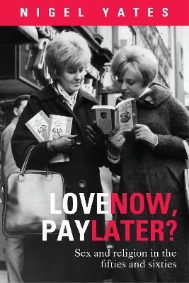 Love Now, Pay Later?: Sex And Religion In The Fifties And Sixties - Nigel Yates - cover