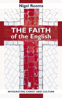 The Faith of the English: Integrating Christ And Culture - Nigel Rooms - cover
