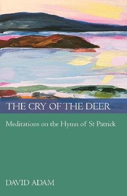 The Cry of the Deer: Meditations On The Hymn Of St Patrick - David Adam - cover