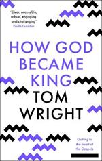 How God Became King: Getting To The Heart Of The Gospels