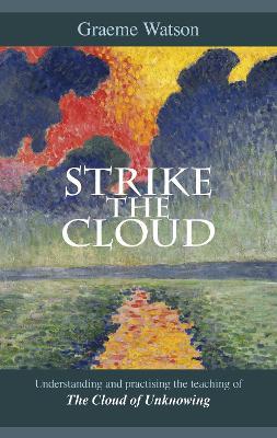 Strike the Cloud: Understanding And Practising The Teaching Of The Cloud Of Unknowing - Graeme Watson - cover