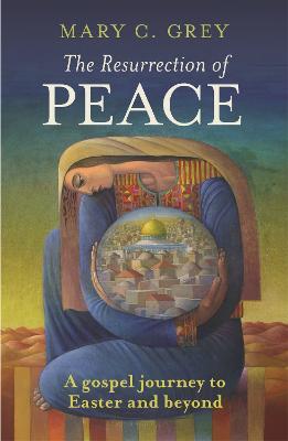 The Resurrection of Peace: A Gospel Journey To Easter And Beyond - Mary Grey - cover