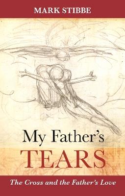 My Father's Tears: The Cross And The Father'S Love - Mark Stibbe - cover