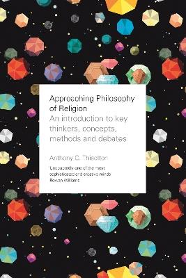 Approaching Philosophy of Religion: An Introduction To Key Thinkers, Concepts, Methods And Debates - Anthony Thiselton - cover