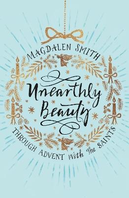 Unearthly Beauty: Through Advent with the Saints - Magdalen Smith - cover