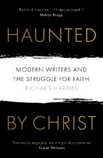 Haunted by Christ: Modern Writers and the Struggle for Faith