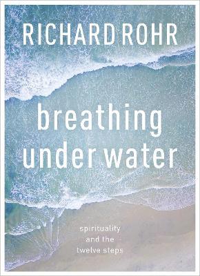 Breathing Under Water: Spirituality And The Twelve Steps - Richard Rohr - cover