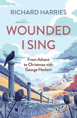 Wounded I Sing: From Advent to Christmas with George Herbert - Richard Harries - cover