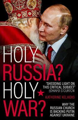 Holy Russia? Holy War?: Why the Russian Church is Backing Putin Against Ukraine - Katherine Kelaidis - cover