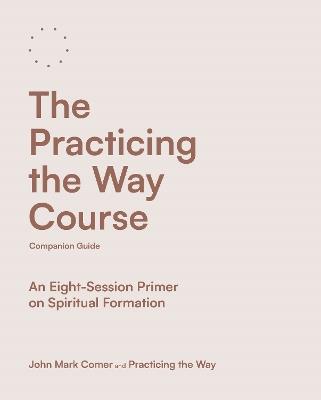 The Practicing the Way Course Companion Guide: An Eight-Session Primer on Spiritual Formation - John Mark Comer - cover