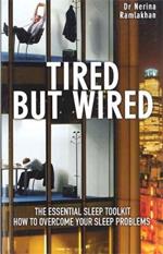Tired But Wired: How to Overcome Your Sleep Problems - The Essential Sleep Toolkit