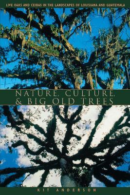 Nature, Culture, and Big Old Trees: Live Oaks and Ceibas in the Landscapes of Louisiana and Guatemala - Kit Anderson - cover