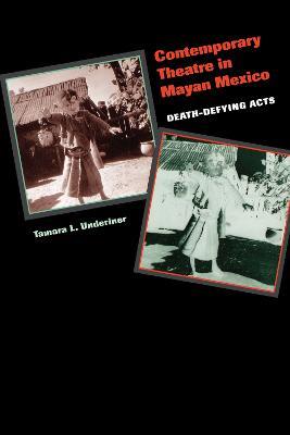 Contemporary Theatre in Mayan Mexico: Death-Defying Acts - Tamara L. Underiner - cover