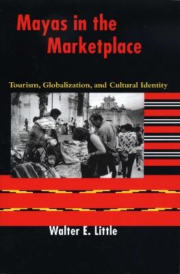 Mayas in the Marketplace: Tourism, Globalization, and Cultural Identity - Walter E. Little - cover