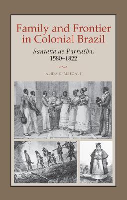 Family and Frontier in Colonial Brazil: Santana de Parnaiba, 1580-1822 - Alida C. Metcalf - cover