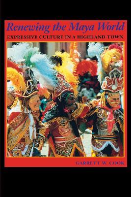 Renewing the Maya World: Expressive Culture in a Highland Town - Garrett W. Cook - cover