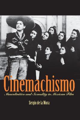 Cinemachismo: Masculinities and Sexuality in Mexican Film - Sergio De La Mora - cover