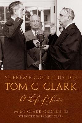 Supreme Court Justice Tom C. Clark: A Life of Service - Mimi Clark Gronlund - cover