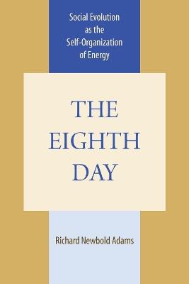 The Eighth Day: Social Evolution as the Self-Organization of Energy - Richard Newbold Adams - cover