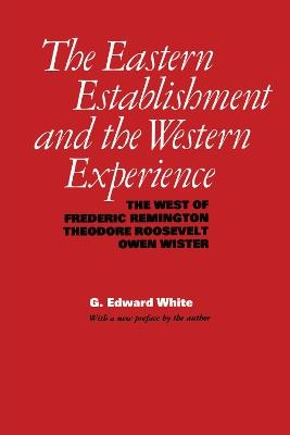 The Eastern Establishment and the Western Experience: The West of Frederic Remington, Theodore Roosevelt, and Owen Wister - G. Edward White - cover