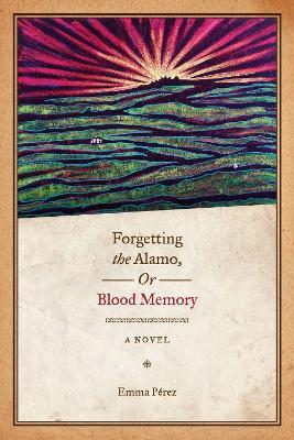 Forgetting the Alamo, Or, Blood Memory: A Novel - Emma Pérez - cover