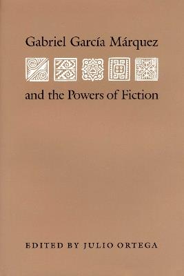 Gabriel Garcia Marquez and the Powers of Fiction - Julio Ortega - cover