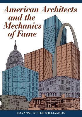 American Architects and the Mechanics of Fame - Roxanne Kuter Williamson - cover