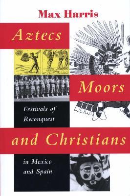 Aztecs, Moors, and Christians: Festivals of Reconquest in Mexico and Spain - Max Harris - cover
