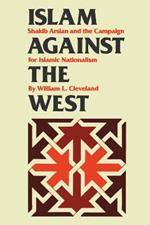 Islam against the West: Shakib Arslan and the Campaign for Islamic Nationalism