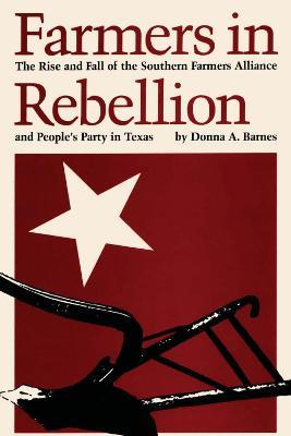 Farmers in Rebellion: The Rise and Fall of the Southern Farmers Alliance and People's Party in Texas - Donna A. Barnes - cover