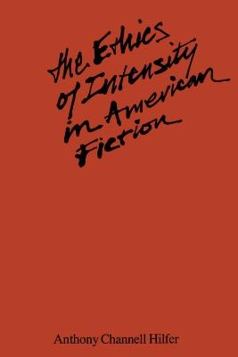 The Ethics of Intensity in American Fiction - Anthony Channell Hilfer - cover