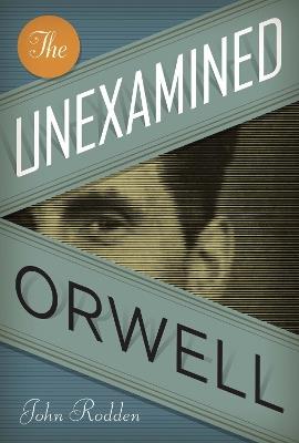 The Unexamined Orwell - John Rodden - cover