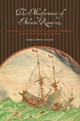 The Misfortunes of Alonso Ramirez: The True Adventures of a Spanish American with 17th-Century Pirates - Fabio Lopez Lazaro - cover