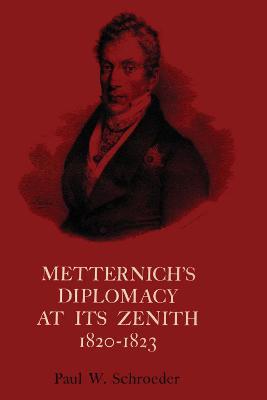 Metternich's Diplomacy at its Zenith, 1820-1823: Austria and the Congresses of Troppau, Laibach, and Verona - Paul W. Schroeder - cover